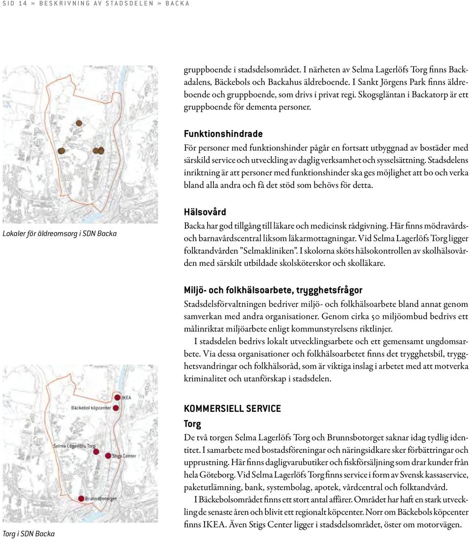 Funktionshindrade För personer med funktionshinder pågår en fortsatt utbyggnad av bostäder med särskild service och utveckling av daglig verksamhet och sysselsättning.