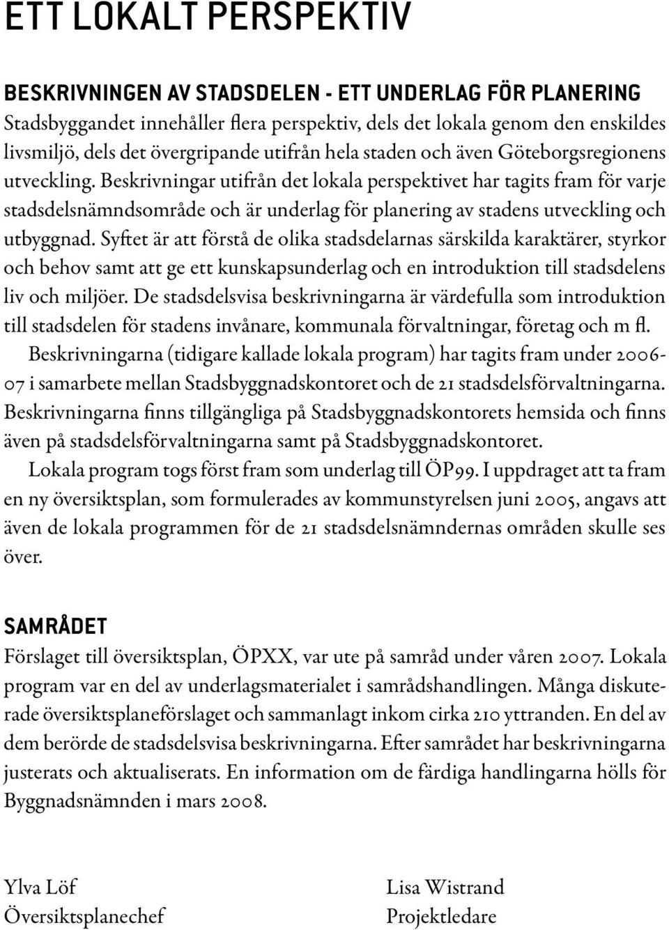 Beskrivningar utifrån det lokala perspektivet har tagits fram för varje stadsdelsnämndsområde och är underlag för planering av stadens utveckling och utbyggnad.