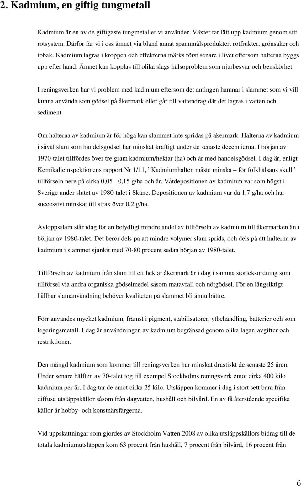 Kadmium lagras i kroppen och effekterna märks först senare i livet eftersom halterna byggs upp efter hand. Ämnet kan kopplas till olika slags hälsoproblem som njurbesvär och benskörhet.