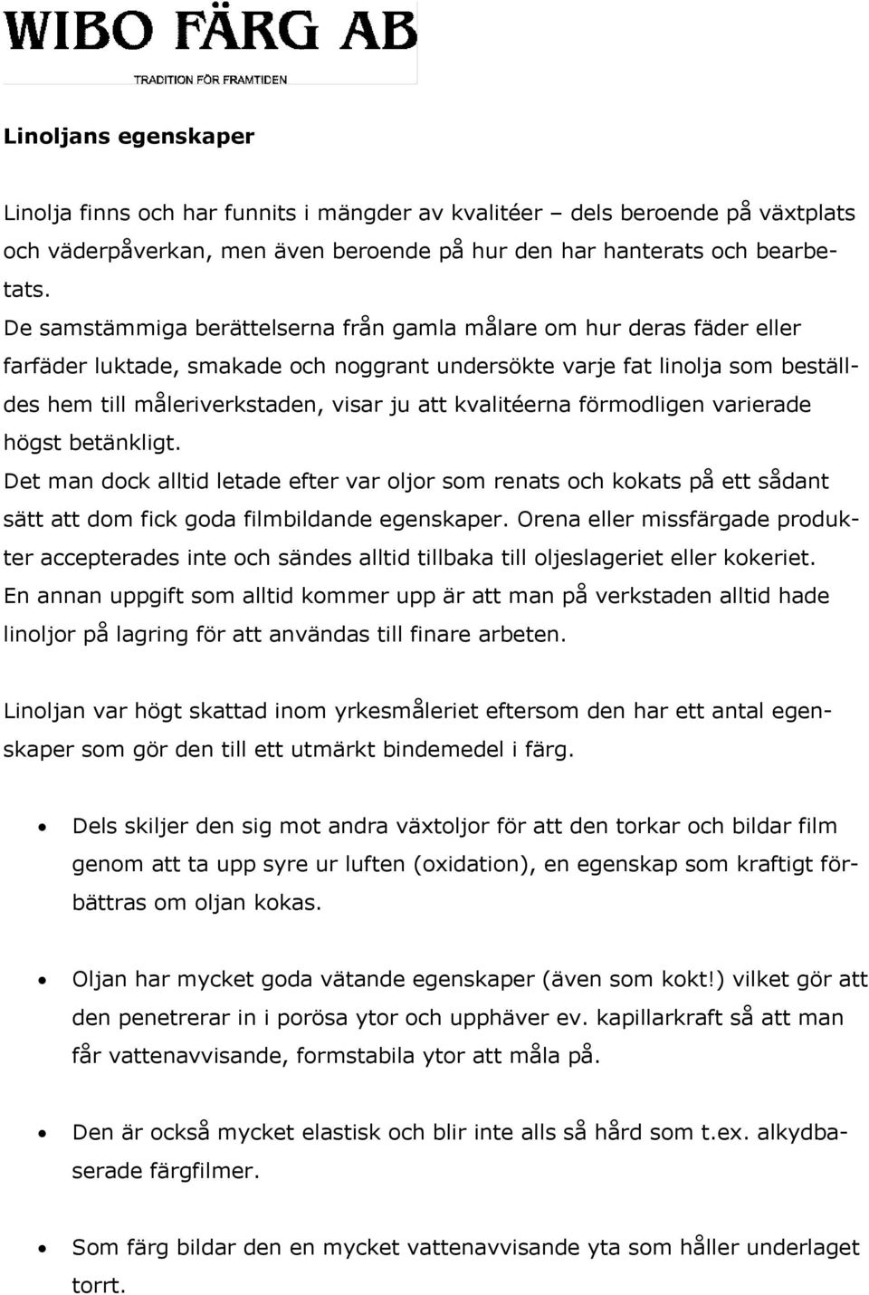 kvalitéerna förmodligen varierade högst betänkligt. Det man dock alltid letade efter var oljor som renats och kokats på ett sådant sätt att dom fick goda filmbildande egenskaper.