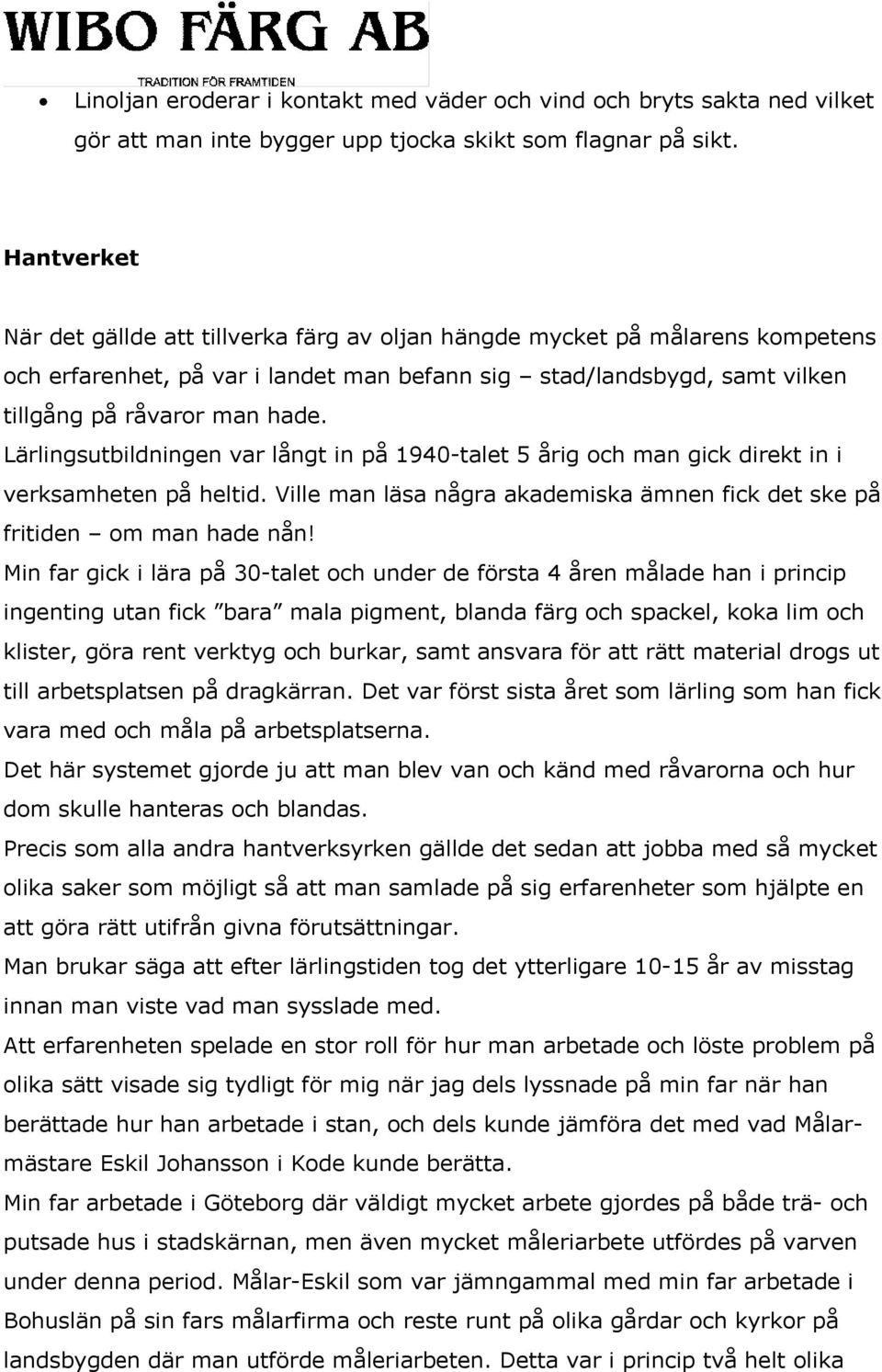 Lärlingsutbildningen var långt in på 1940-talet 5 årig och man gick direkt in i verksamheten på heltid. Ville man läsa några akademiska ämnen fick det ske på fritiden om man hade nån!