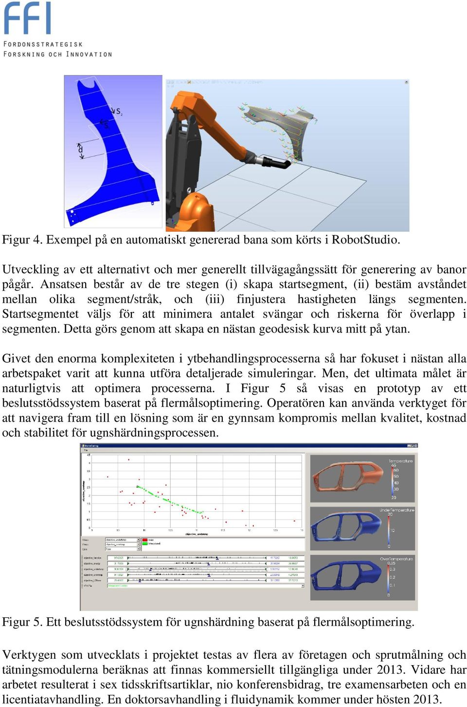 Startsegmentet väljs för att minimera antalet svängar och riskerna för överlapp i segmenten. Detta görs genom att skapa en nästan geodesisk kurva mitt på ytan.