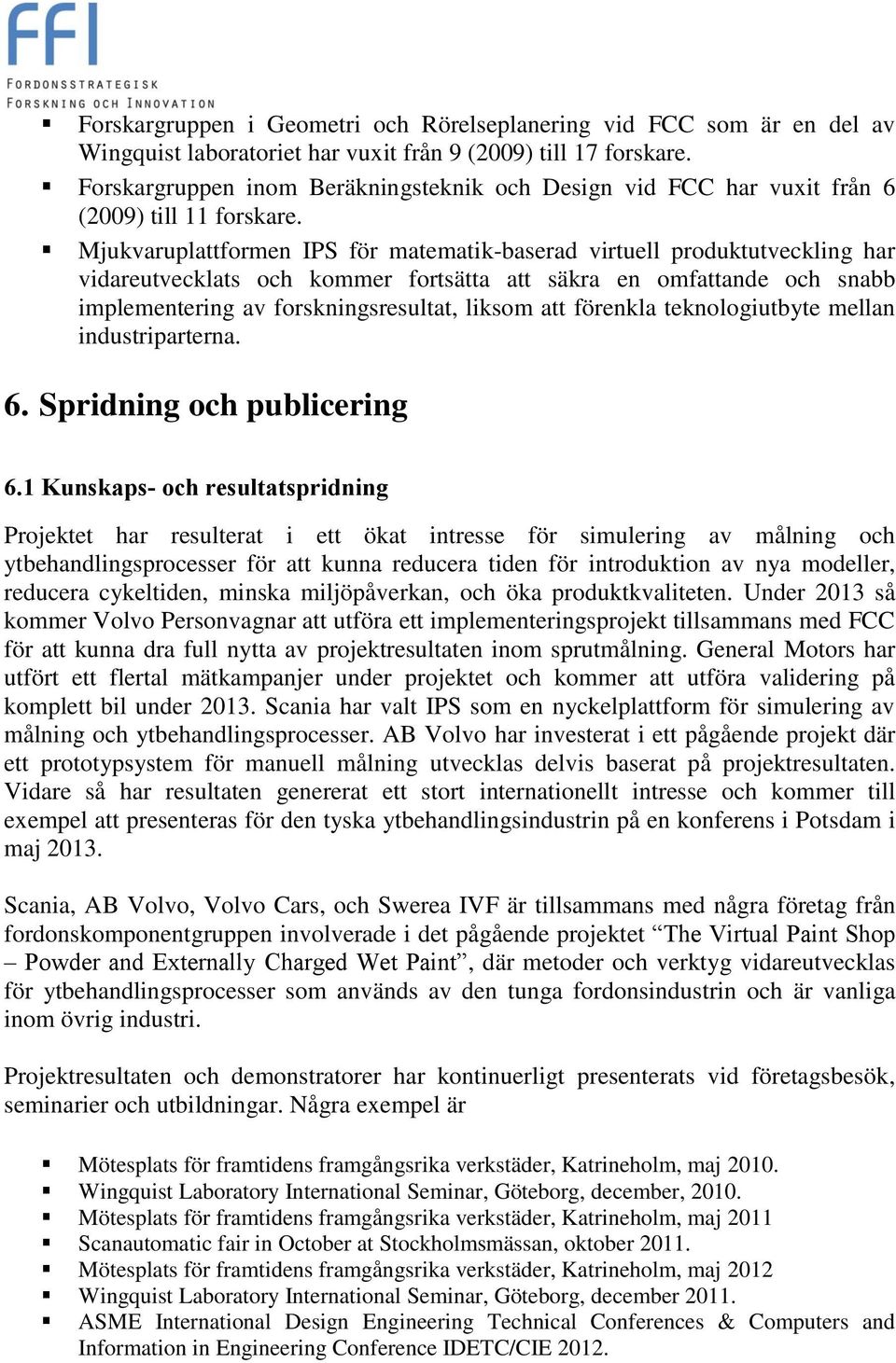 Mjukvaruplattformen IPS för matematik-baserad virtuell produktutveckling har vidareutvecklats och kommer fortsätta att säkra en omfattande och snabb implementering av forskningsresultat, liksom att