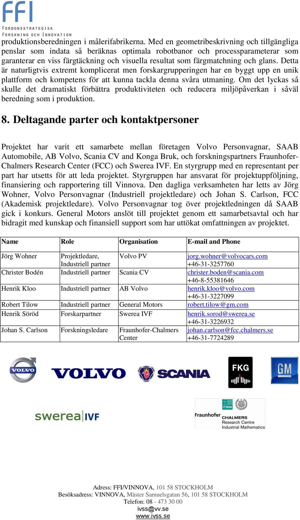 glans. Detta är naturligtvis extremt komplicerat men forskargrupperingen har en byggt upp en unik plattform och kompetens för att kunna tackla denna svåra utmaning.