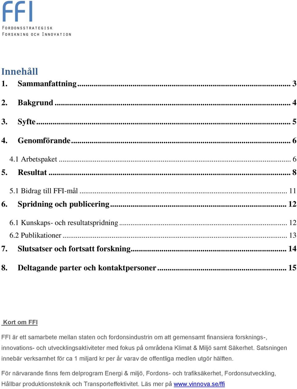 .. 15 Kort om FFI FFI är ett samarbete mellan staten och fordonsindustrin om att gemensamt finansiera forsknings-, innovations- och utvecklingsaktiviteter med fokus på områdena Klimat & Miljö samt