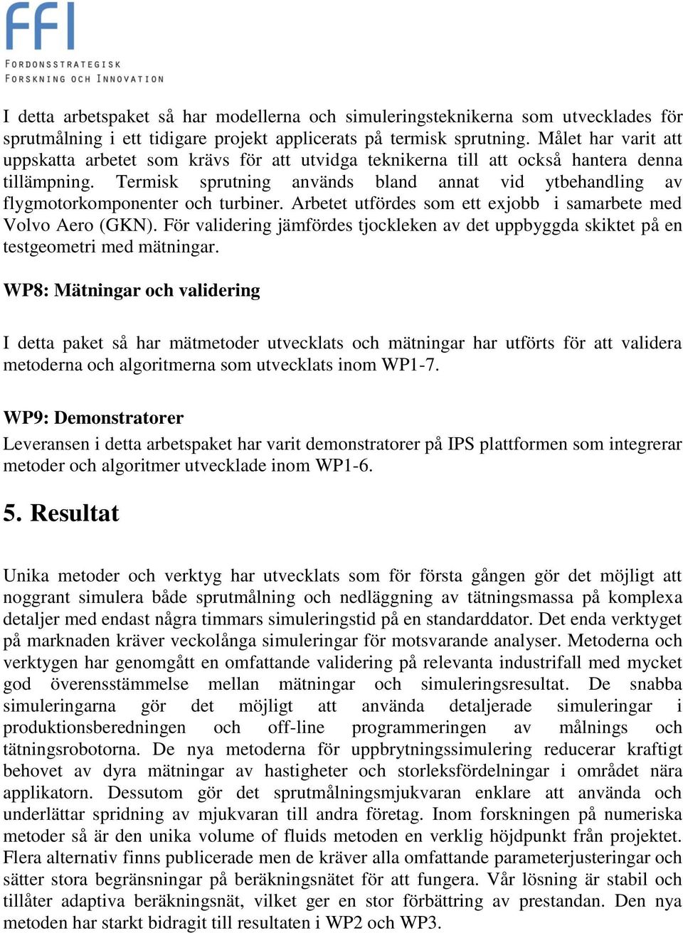 Termisk sprutning används bland annat vid ytbehandling av flygmotorkomponenter och turbiner. Arbetet utfördes som ett exjobb i samarbete med Volvo Aero (GKN).