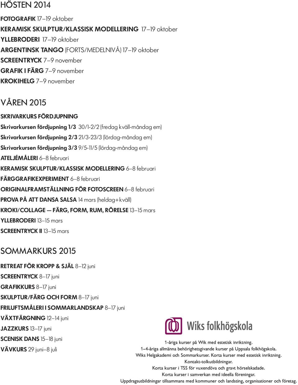 Skrivarkursen fördjupning 3/3 9/5-11/5 (lördag-måndag em) ATELJÉMÅLERI 6 8 februari KERAMISK SKULPTUR/KLASSISK MODELLERING 6 8 februari FÄRGGRAFIKEXPERIMENT 6 8 februari ORIGINALFRAMSTÄLLNING FÖR