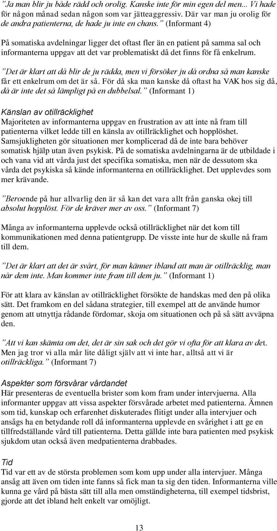 (Informant 4) På somatiska avdelningar ligger det oftast fler än en patient på samma sal och informanterna uppgav att det var problematiskt då det finns för få enkelrum.