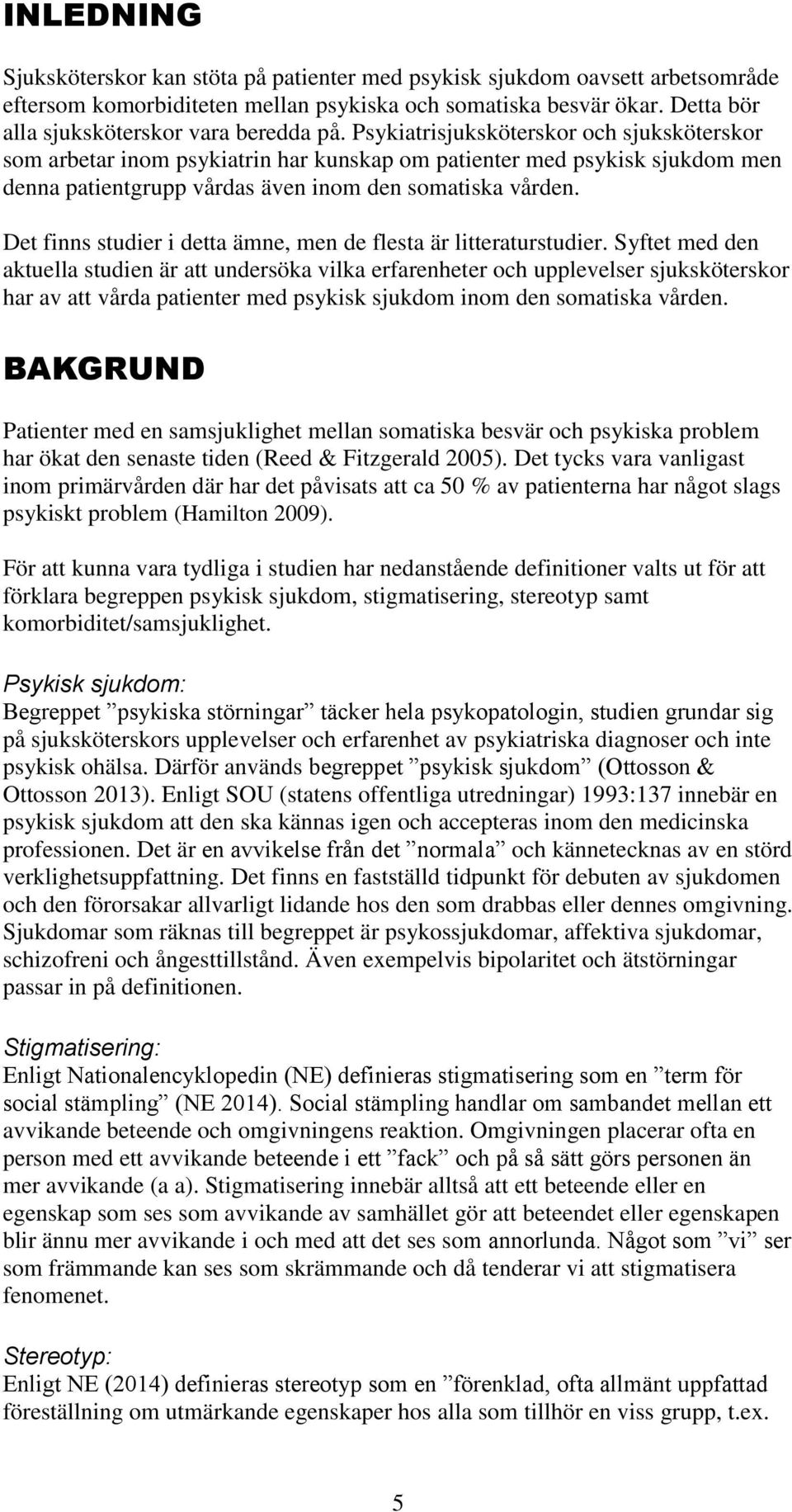 Psykiatrisjuksköterskor och sjuksköterskor som arbetar inom psykiatrin har kunskap om patienter med psykisk sjukdom men denna patientgrupp vårdas även inom den somatiska vården.