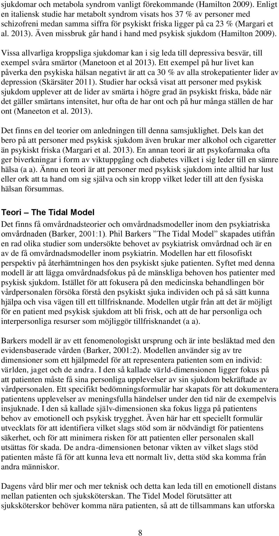 Även missbruk går hand i hand med psykisk sjukdom (Hamilton 2009). Vissa allvarliga kroppsliga sjukdomar kan i sig leda till depressiva besvär, till exempel svåra smärtor (Manetoon et al 2013).