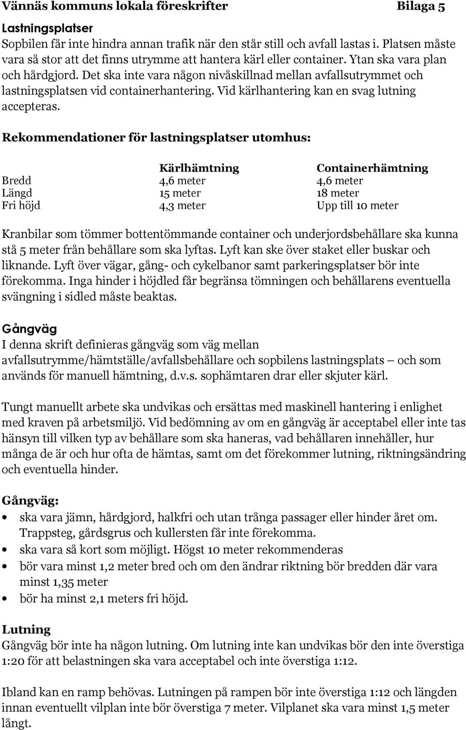 Rekommendationer för lastningsplatser utomhus: Kärlhämtning Containerhämtning Bredd 4,6 meter 4,6 meter Längd 15 meter 18 meter Fri höjd 4,3 meter Upp till 10 meter Kranbilar som tömmer