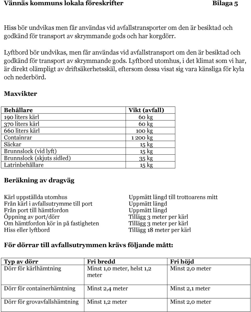 Lyftbord utomhus, i det klimat som vi har, är direkt olämpligt av driftsäkerhetsskäl, eftersom dessa visat sig vara känsliga för kyla och nederbörd.