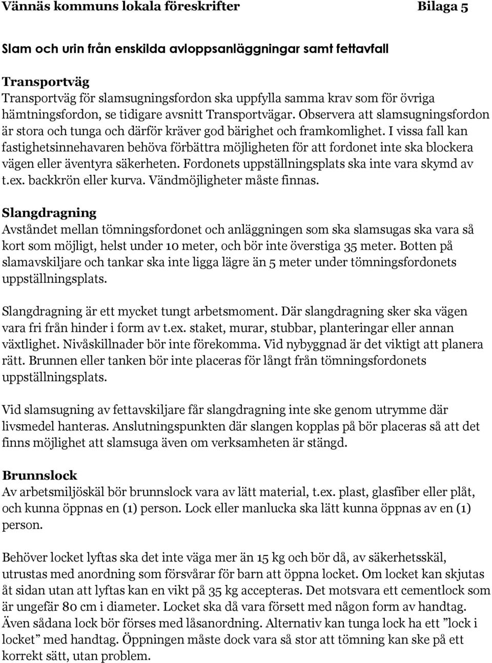 I vissa fall kan fastighetsinnehavaren behöva förbättra möjligheten för att fordonet inte ska blockera vägen eller äventyra säkerheten. Fordonets uppställningsplats ska inte vara skymd av t.ex.