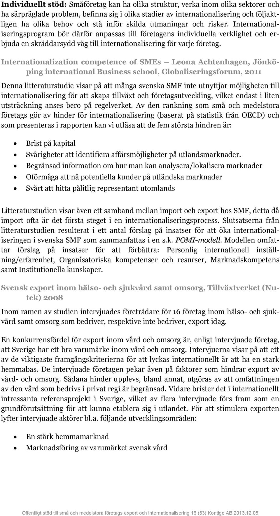 Internationaliseringsprogram bör därför anpassas till företagens individuella verklighet och erbjuda en skräddarsydd väg till internationalisering för varje företag.