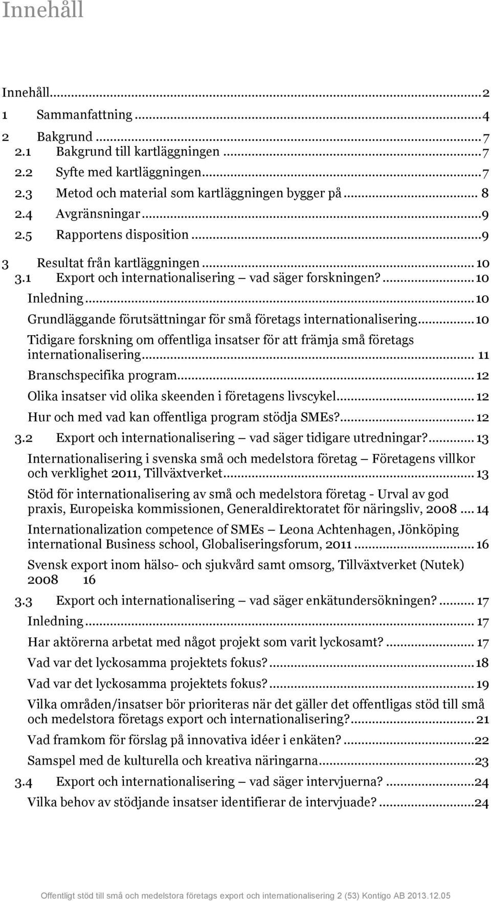 .. 10 Grundläggande förutsättningar för små företags internationalisering... 10 Tidigare forskning om offentliga insatser för att främja små företags internationalisering... 11 Branschspecifika program.