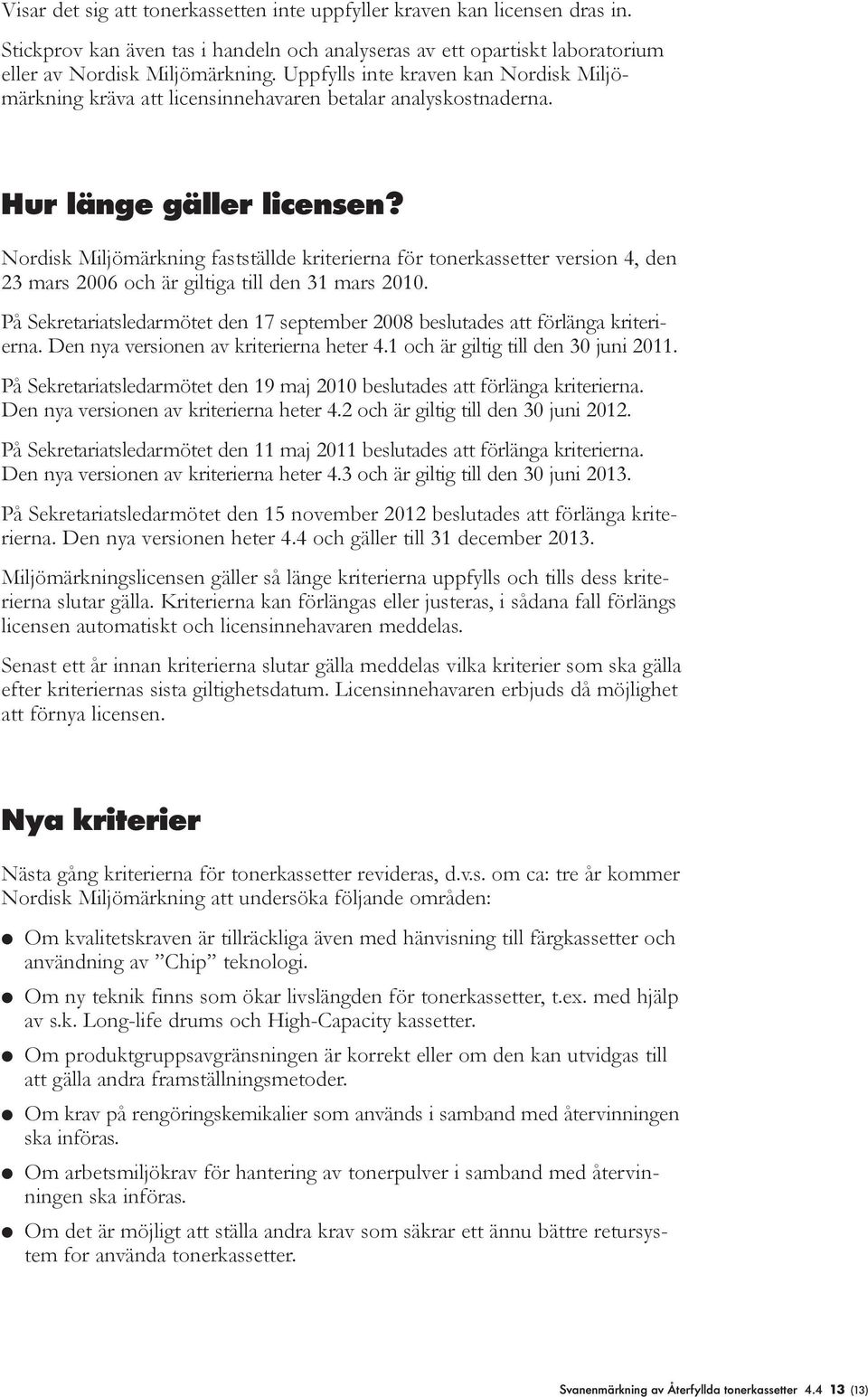 Nordisk Miljömärkning fastställde kriterierna för tonerkassetter version 4, den 23 mars 2006 och är giltiga till den 31 mars 2010.