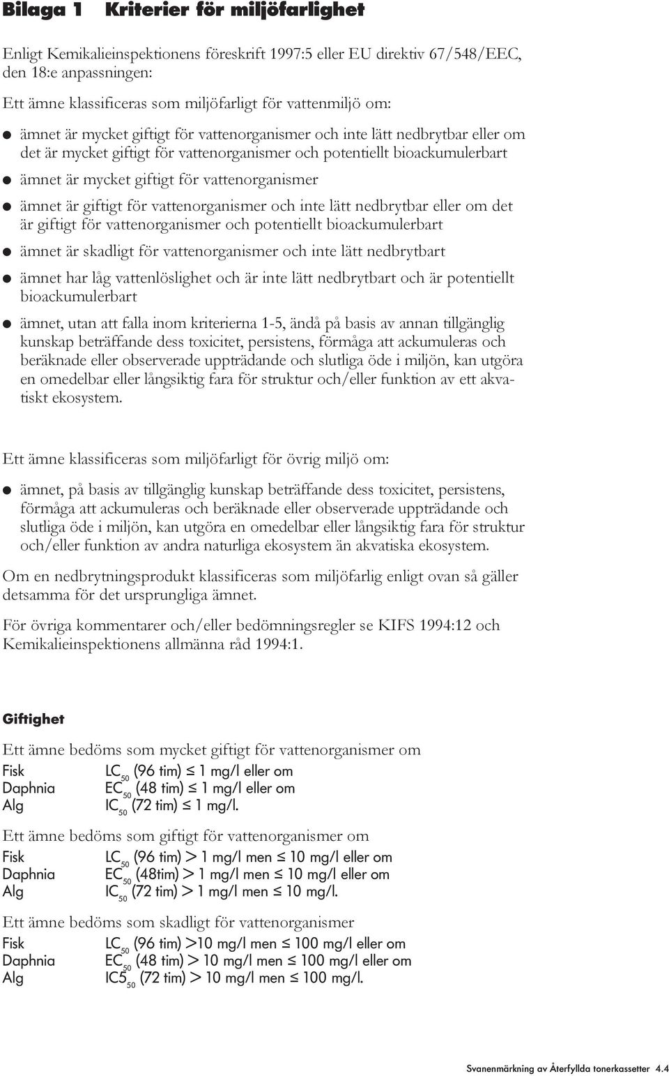 vattenorganismer l ämnet är giftigt för vattenorganismer och inte lätt nedbrytbar eller om det är giftigt för vattenorganismer och potentiellt bioackumulerbart l ämnet är skadligt för