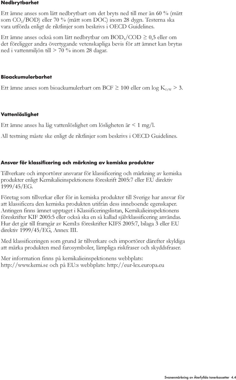 Ett ämne anses också som lätt nedbrytbar om BOD 5 /COD 0,5 eller om det föreligger andra övertygande vetenskapliga bevis för att ämnet kan brytas ned i vattenmiljön till > 70 % inom 28 dagar.