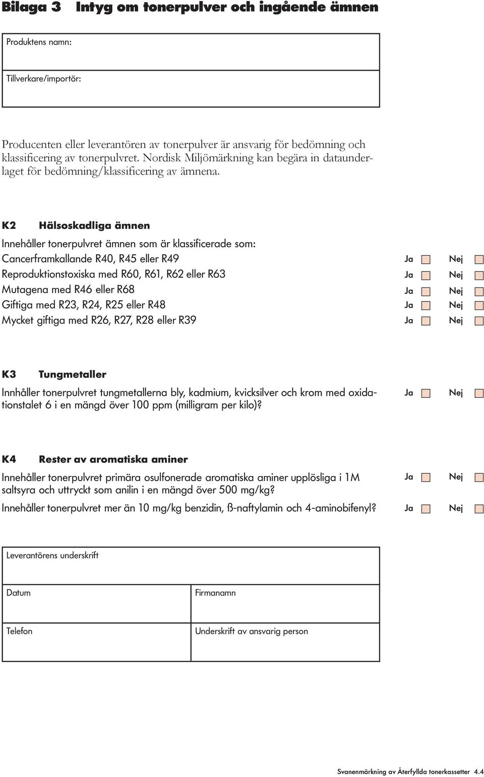 K2 Hälsoskadliga ämnen Innehåller tonerpulvret ämnen som är klassificerade som: Cancerframkallande R40, R45 eller R49 Reproduktionstoxiska med R60, R61, R62 eller R63 Mutagena med R46 eller R68