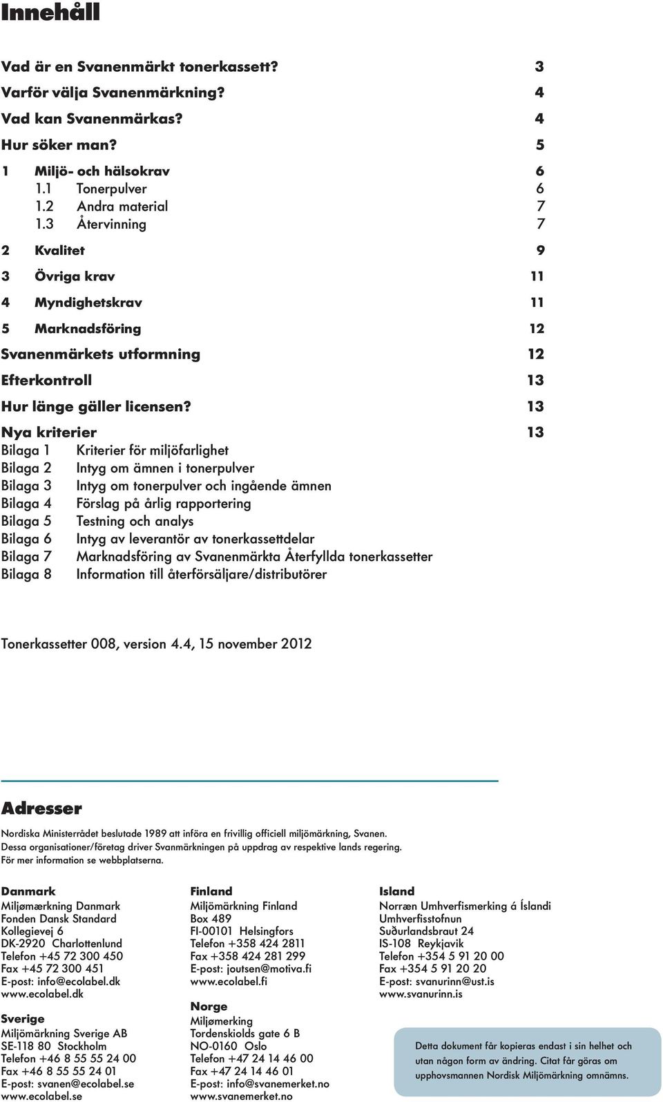 13 Nya kriterier 13 Bilaga 1 Kriterier för miljöfarlighet Bilaga 2 Intyg om ämnen i tonerpulver Bilaga 3 Intyg om tonerpulver och ingående ämnen Bilaga 4 Förslag på årlig rapportering Bilaga 5