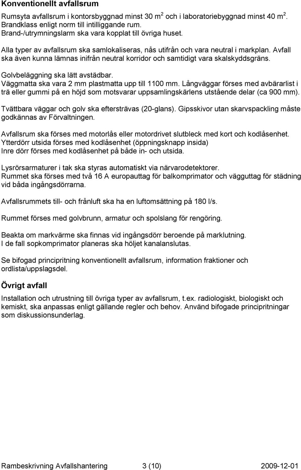 Avfall ska även kunna lämnas inifrån neutral korridor och samtidigt vara skalskyddsgräns. Golvbeläggning ska lätt avstädbar. Väggmatta ska vara 2 mm plastmatta upp till 1100 mm.