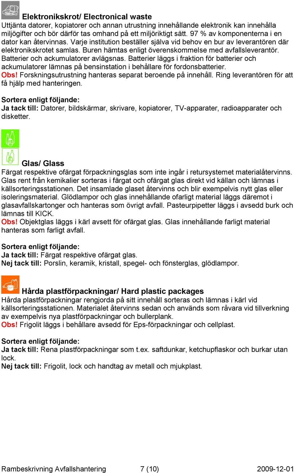 Buren hämtas enligt överenskommelse med avfallsleverantör. Batterier och ackumulatorer avlägsnas.