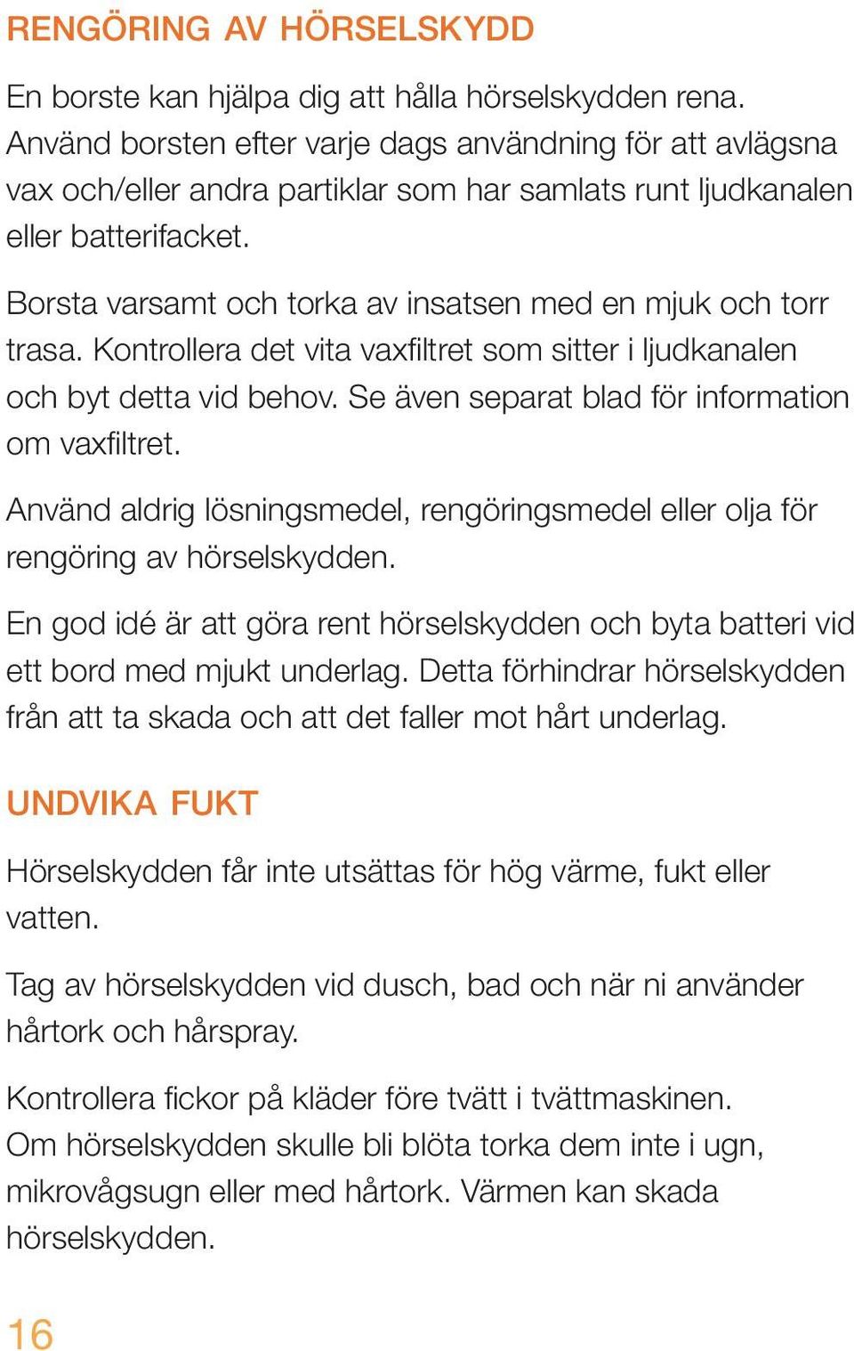 Borsta varsamt och torka av insatsen med en mjuk och torr trasa. Kontrollera det vita vaxfiltret som sitter i ljudkanalen och byt detta vid behov. Se även separat blad för information om vaxfiltret.