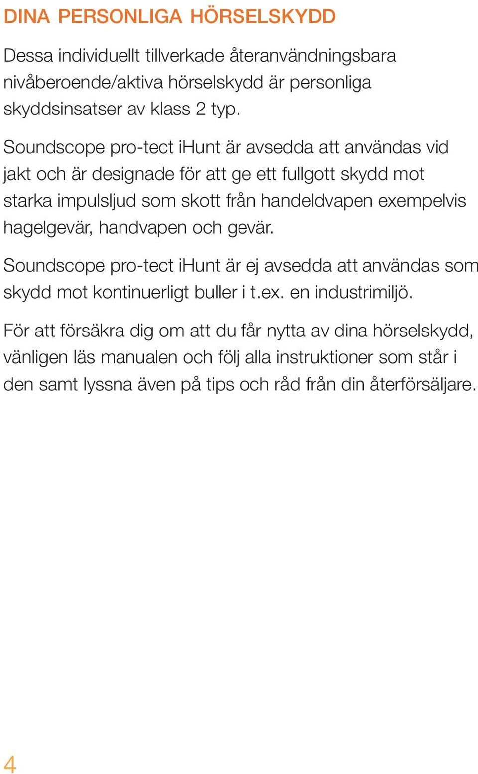 exempelvis hagelgevär, handvapen och gevär. Soundscope pro-tect ihunt är ej avsedda att användas som skydd mot kontinuerligt buller i t.ex. en industrimiljö.