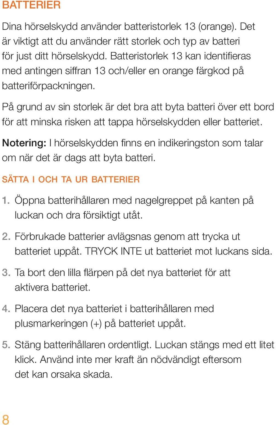 På grund av sin storlek är det bra att byta batteri över ett bord för att minska risken att tappa hörselskydden eller batteriet.