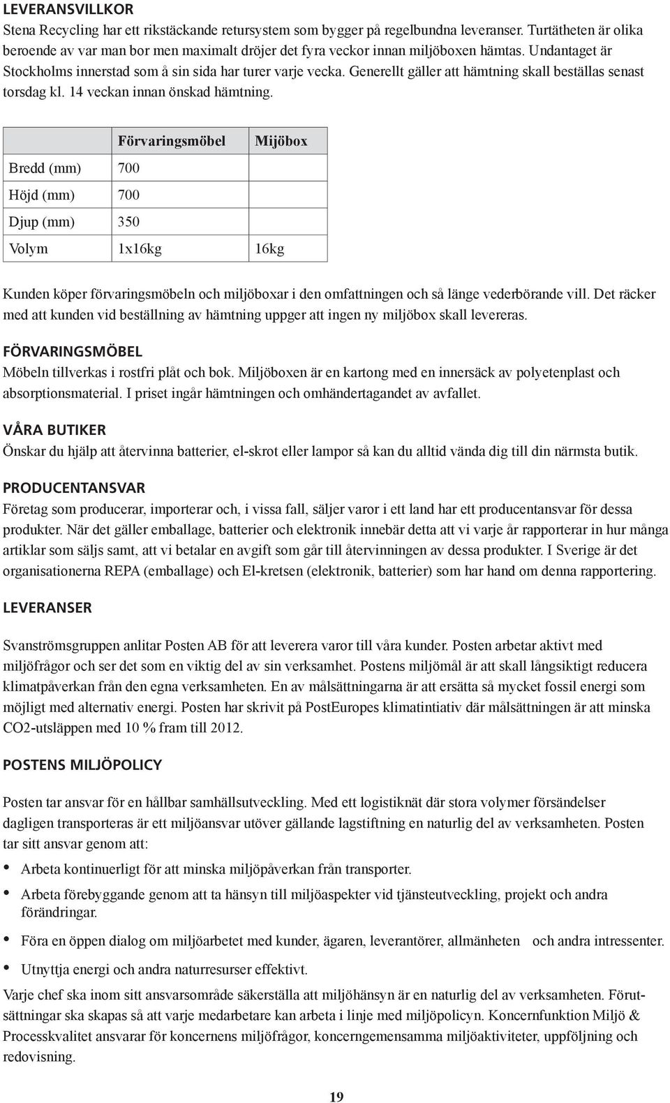 Generellt gäller att hämtning skall beställas senast torsdag kl. 14 veckan innan önskad hämtning.