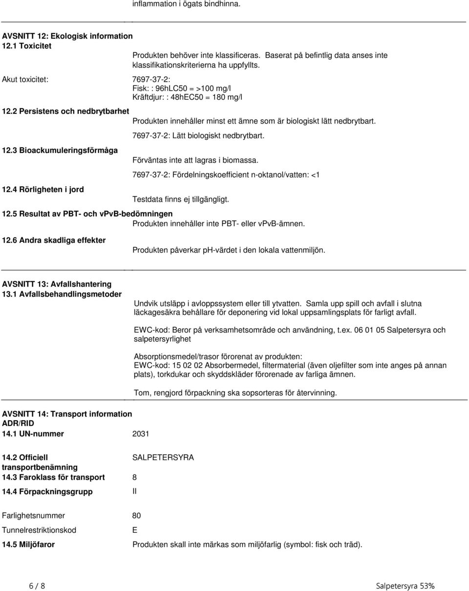 Bioackumuleringsförmåga 124 Rörligheten i jord 7697-37-2: Lätt biologiskt nedbrytbart Förväntas inte att lagras i biomassa 7697-37-2: Fördelningskoefficient n-oktanol/vatten: <1 Testdata finns ej