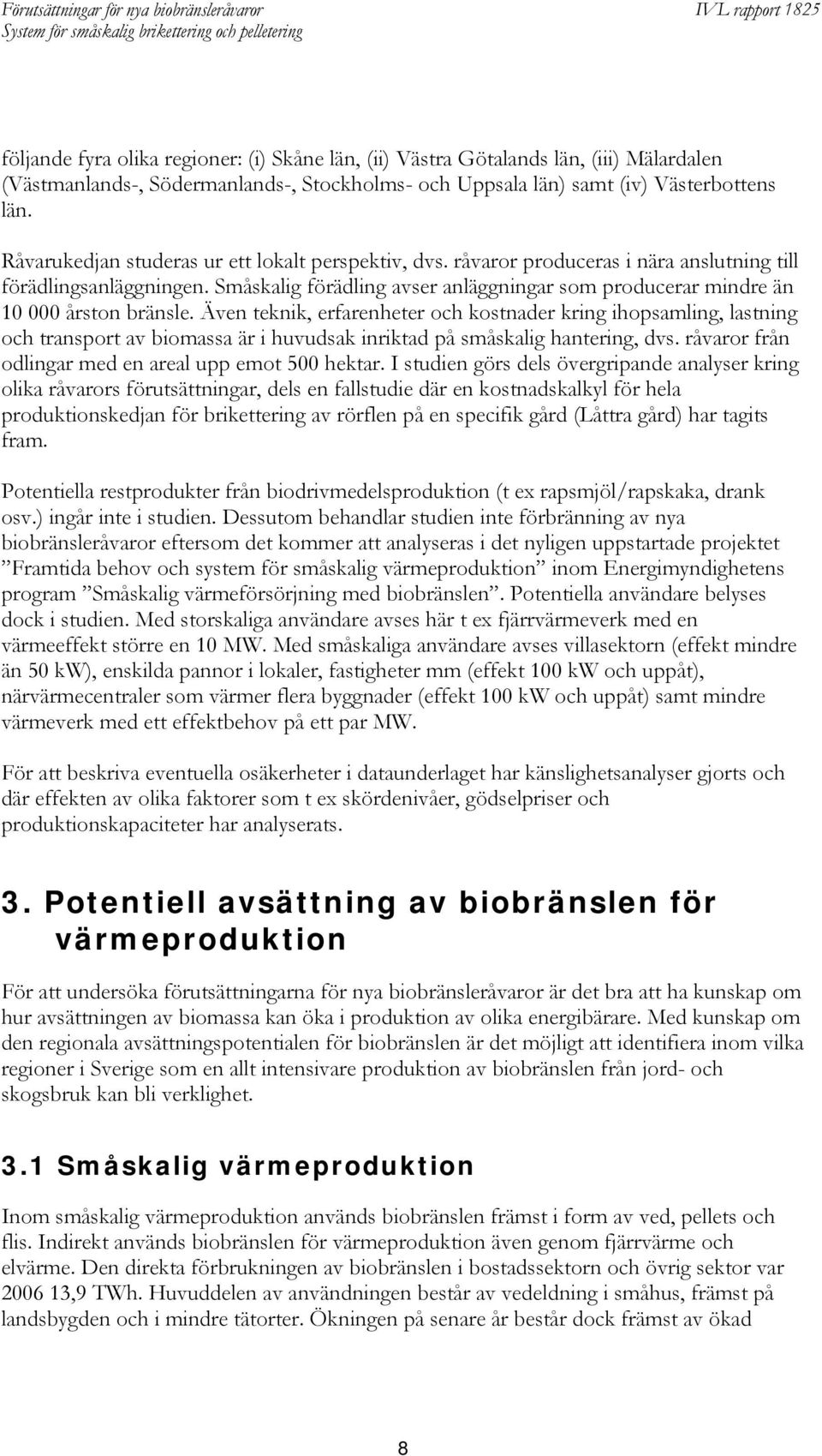 Småskalig förädling avser anläggningar som producerar mindre än 10 000 årston bränsle.