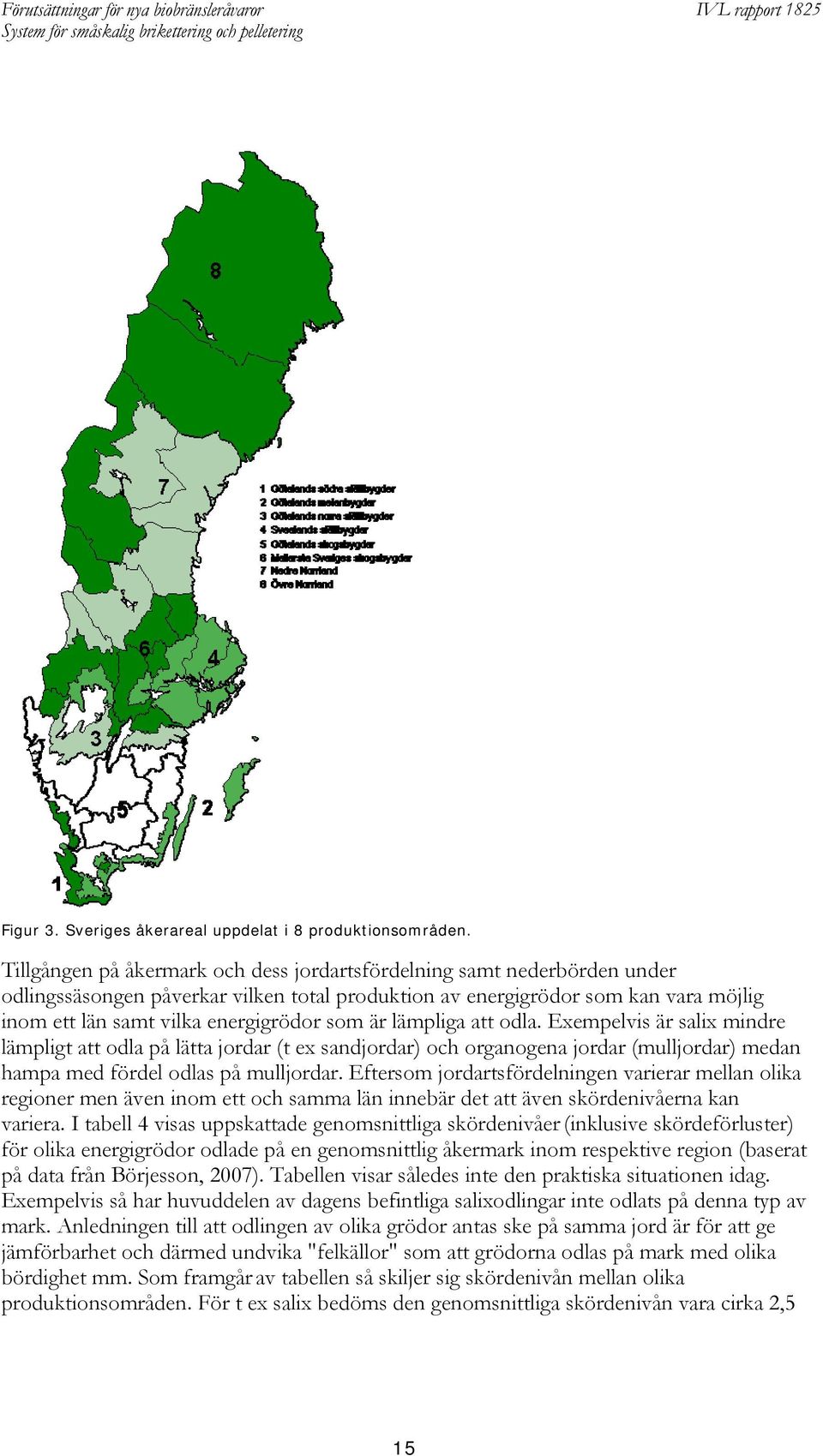 är lämpliga att odla. Exempelvis är salix mindre lämpligt att odla på lätta jordar (t ex sandjordar) och organogena jordar (mulljordar) medan hampa med fördel odlas på mulljordar.