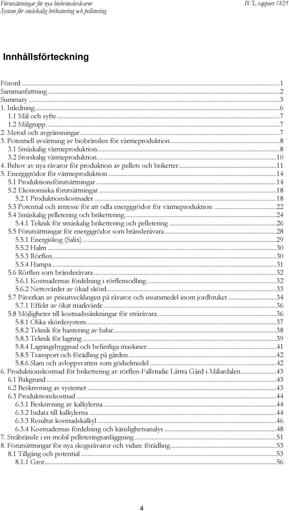 Energigrödor för värmeproduktion...14 5.1 Produktionsförutsättningar...14 5.2 Ekonomiska förutsättningar...18 5.2.1 Produktionskostnader...18 5.3 Potential och intresse för att odla energigrödor för värmeproduktion.