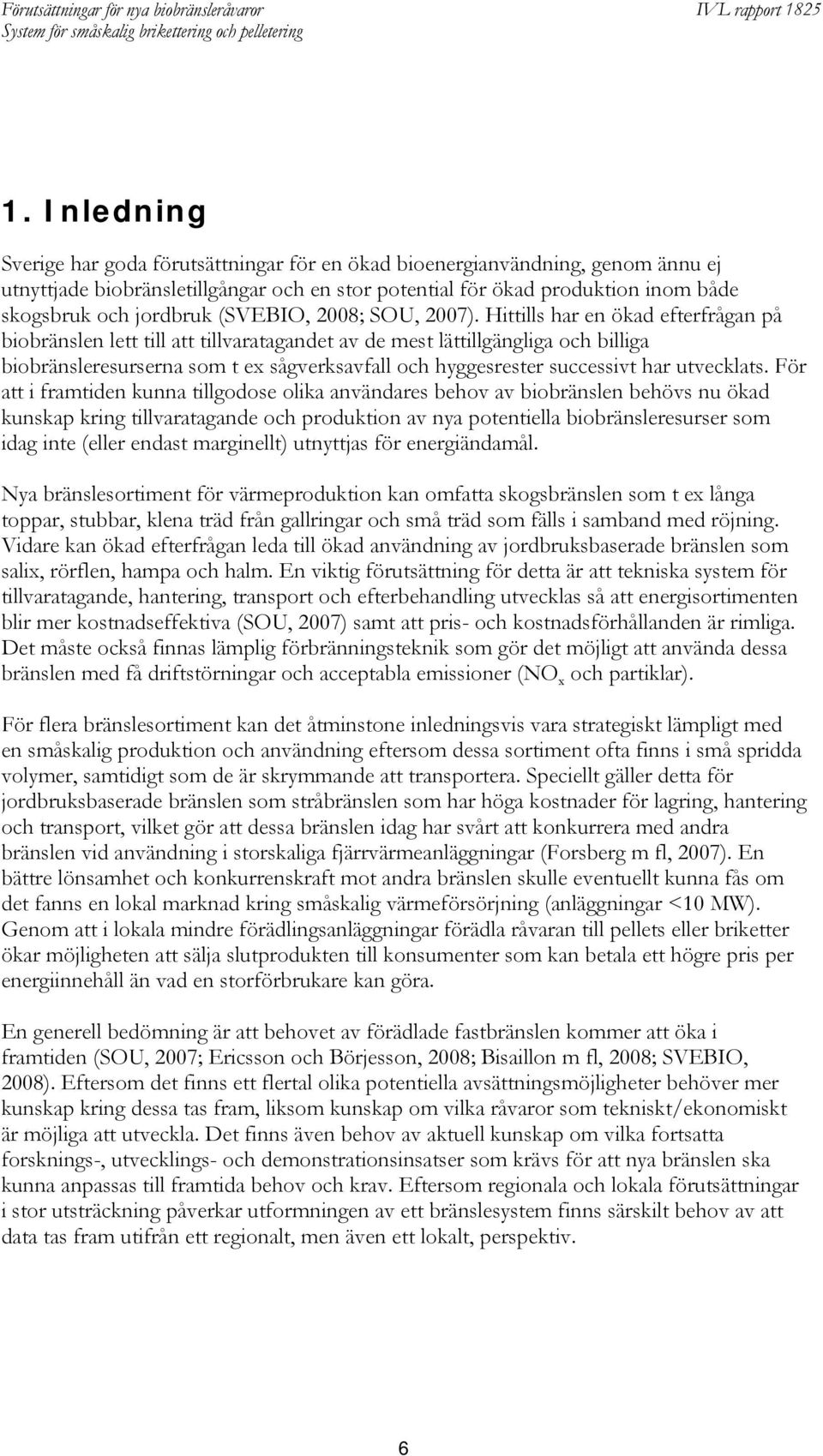 Hittills har en ökad efterfrågan på biobränslen lett till att tillvaratagandet av de mest lättillgängliga och billiga biobränsleresurserna som t ex sågverksavfall och hyggesrester successivt har