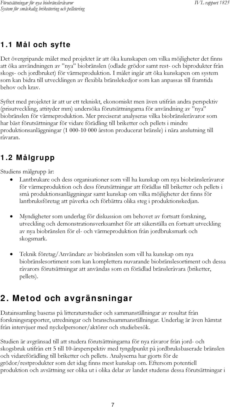 Syftet med projektet är att ur ett tekniskt, ekonomiskt men även utifrån andra perspektiv (prisutveckling, attityder mm) undersöka förutsättningarna för användning av nya biobränslen för