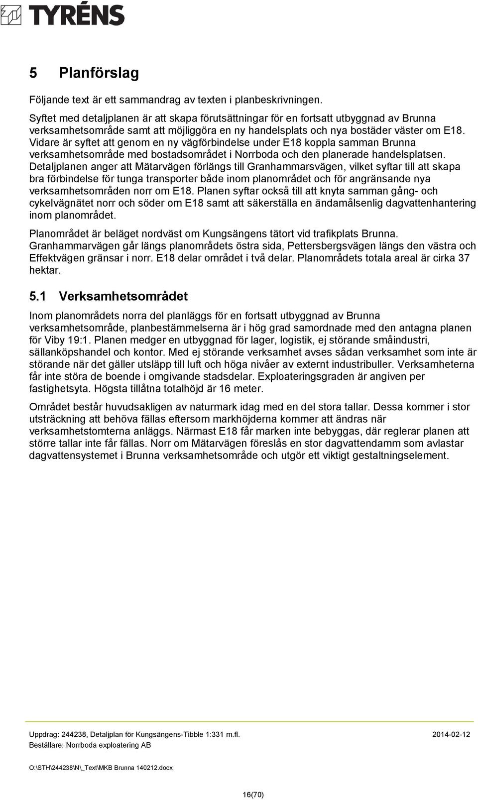 Vidare är syftet att genom en ny vägförbindelse under E18 koppla samman Brunna verksamhetsområde med bostadsområdet i Norrboda och den planerade handelsplatsen.