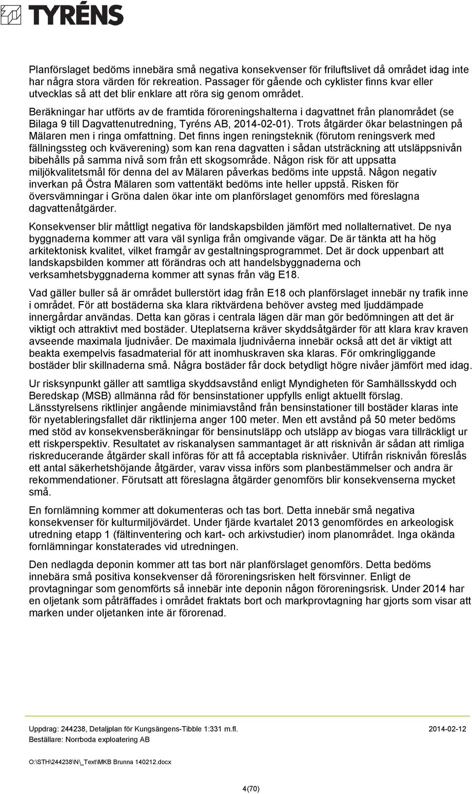 Beräkningar har utförts av de framtida föroreningshalterna i dagvattnet från planområdet (se Bilaga 9 till Dagvattenutredning, Tyréns AB, 2014-02-01).