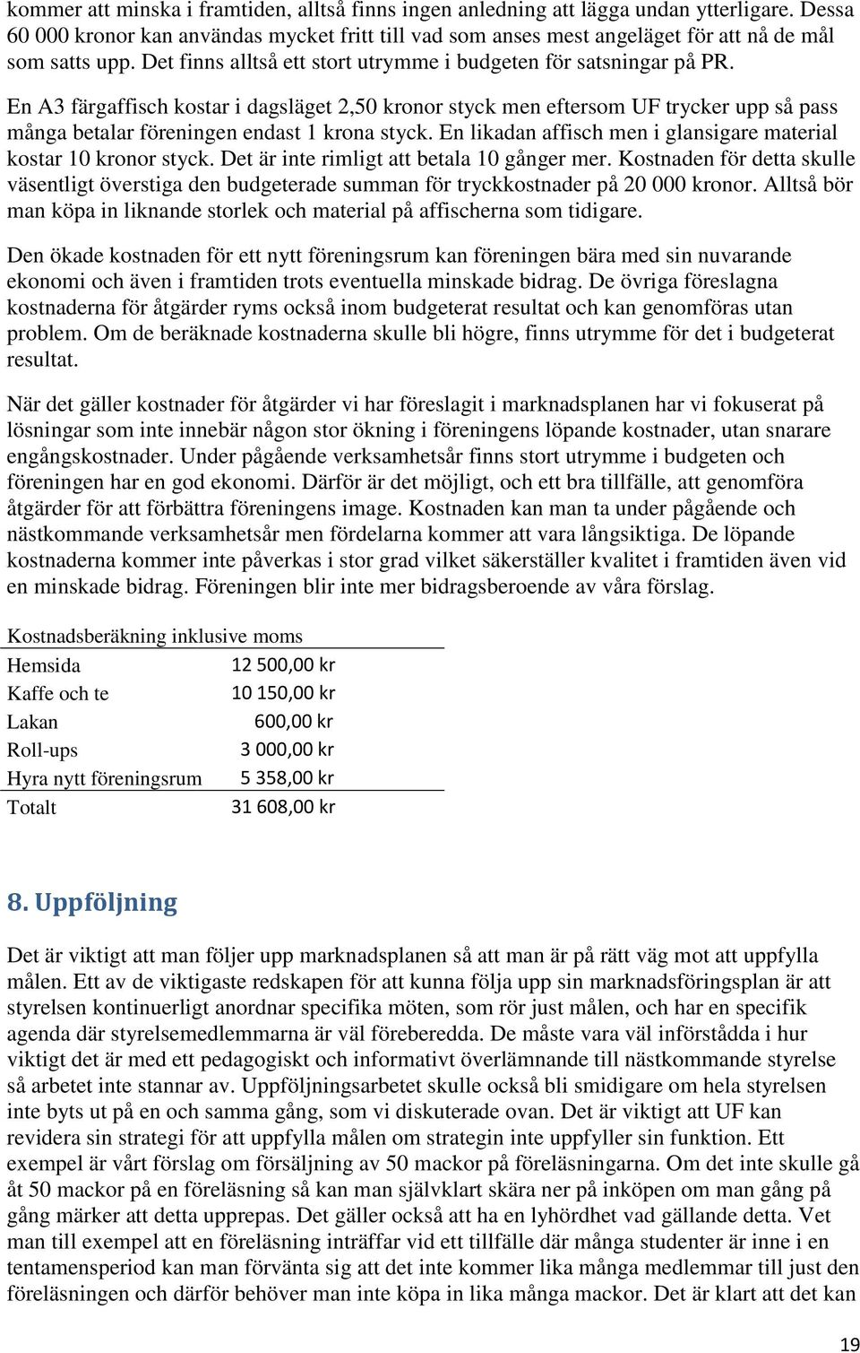 En A3 färgaffisch kostar i dagsläget 2,50 kronor styck men eftersom UF trycker upp så pass många betalar föreningen endast 1 krona styck.