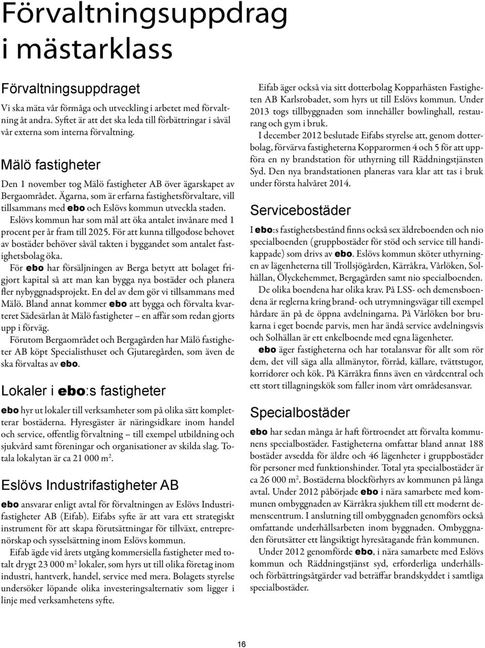 Ägarna, som är erfarna fastighetsförvaltare, vill tillsammans med ebo och Eslövs kommun utveckla staden. Eslövs kommun har som mål att öka antalet invånare med 1 procent per år fram till 2025.