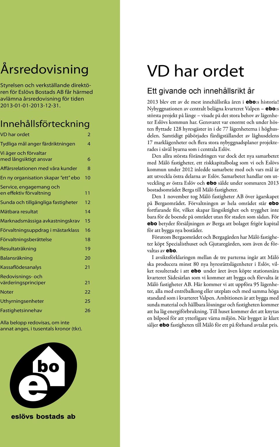 engagemang och en effektiv förvaltning 11 Sunda och tillgängliga fastigheter 12 Mätbara resultat 14 Marknadsmässiga avkastningskrav 15 Förvaltningsuppdrag i mästarklass 16 Förvaltningsberättelse 18