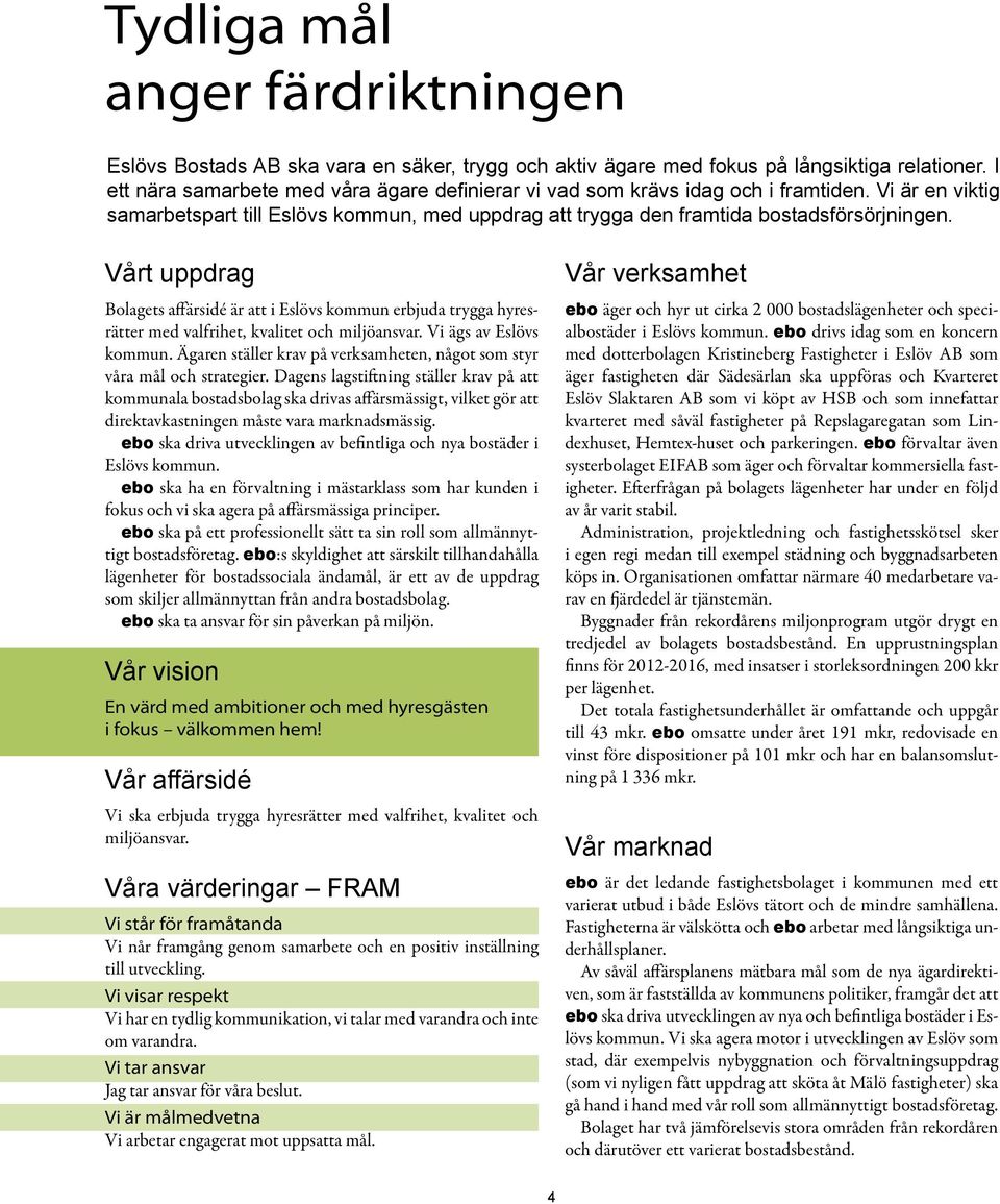 Vårt uppdrag Bolagets affärsidé är att i Eslövs kommun erbjuda trygga hyresrätter med valfrihet, kvalitet och miljöansvar. Vi ägs av Eslövs kommun.