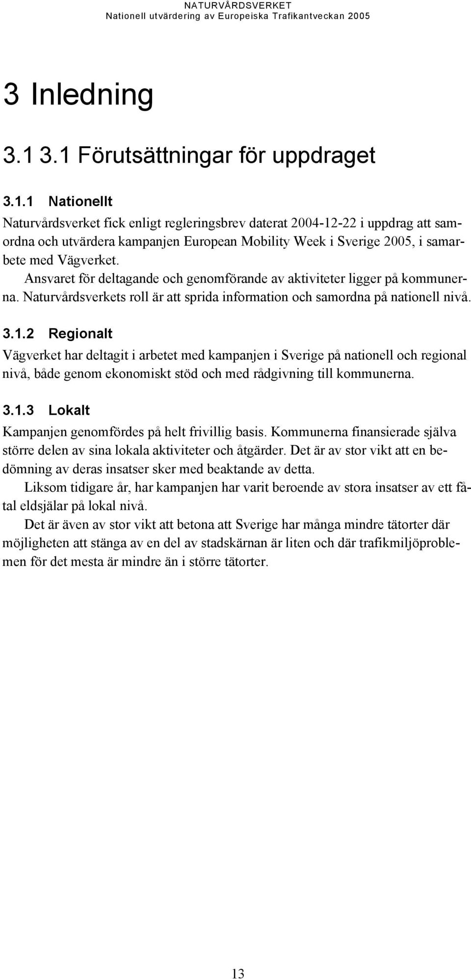 Ansvaret för deltagande och genomförande av aktiviteter ligger på kommunerna. Naturvårdsverkets roll är att sprida information och samordna på nationell nivå. 3.1.