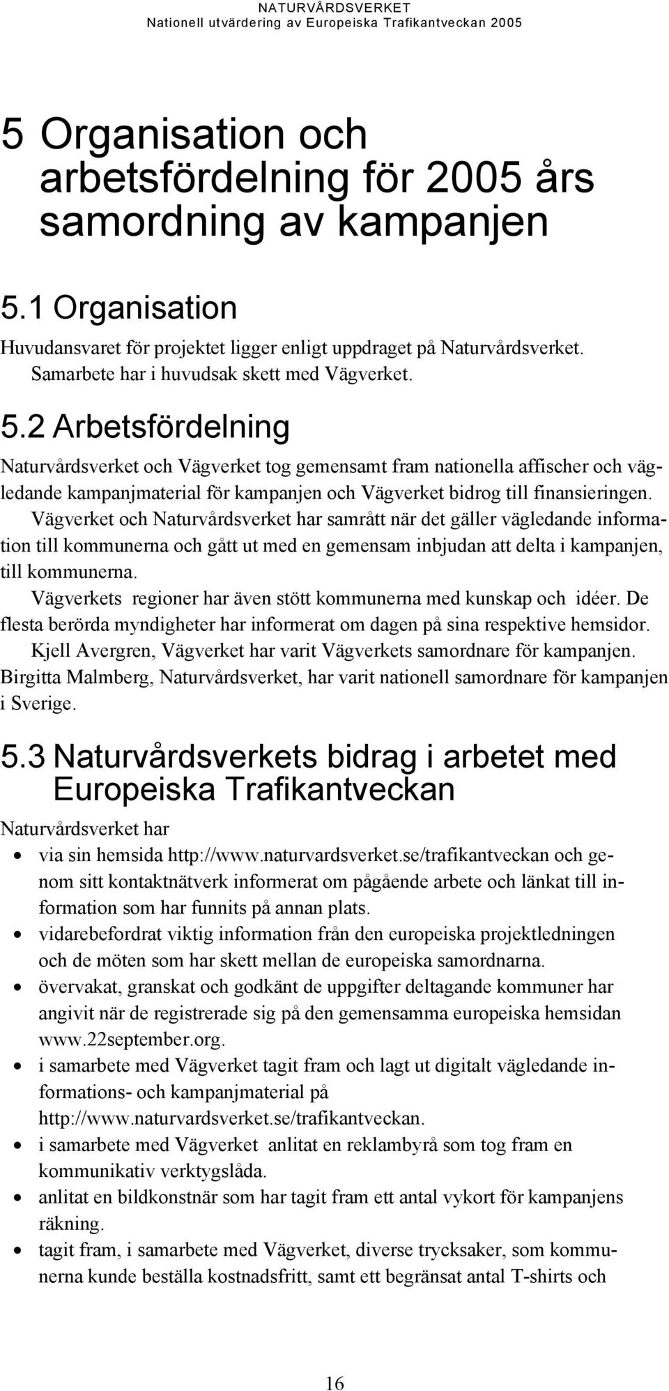 2 Arbetsfördelning Naturvårdsverket och Vägverket tog gemensamt fram nationella affischer och vägledande kampanjmaterial för kampanjen och Vägverket bidrog till finansieringen.