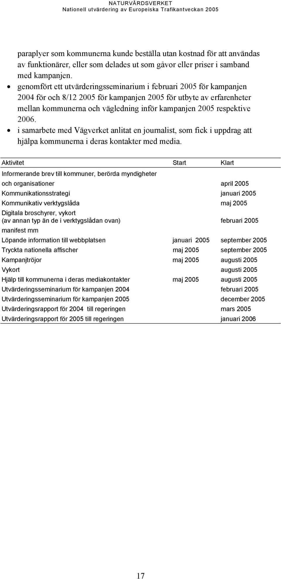 respektive 2006. i samarbete med Vägverket anlitat en journalist, som fick i uppdrag att hjälpa kommunerna i deras kontakter med media.