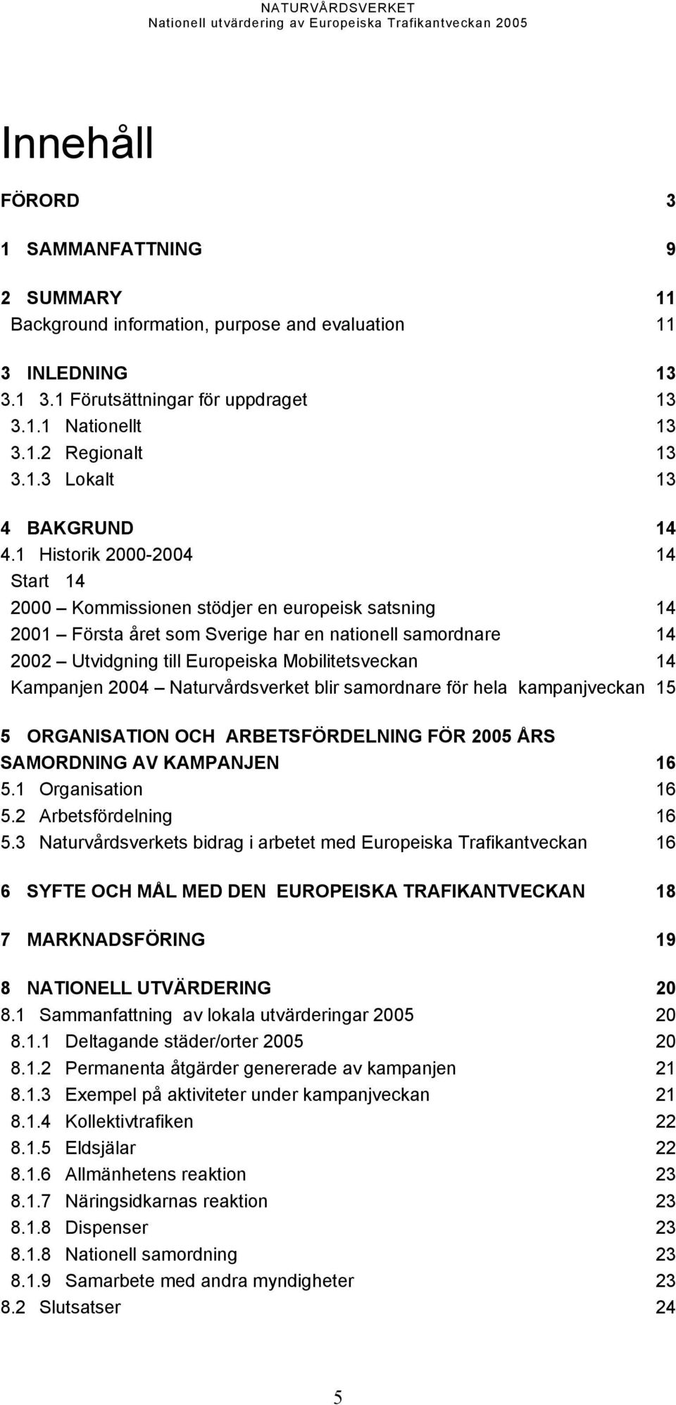 Kampanjen 2004 Naturvårdsverket blir samordnare för hela kampanjveckan 15 5 ORGANISATION OCH ARBETSFÖRDELNING FÖR 2005 ÅRS SAMORDNING AV KAMPANJEN 16 5.1 Organisation 16 5.2 Arbetsfördelning 16 5.