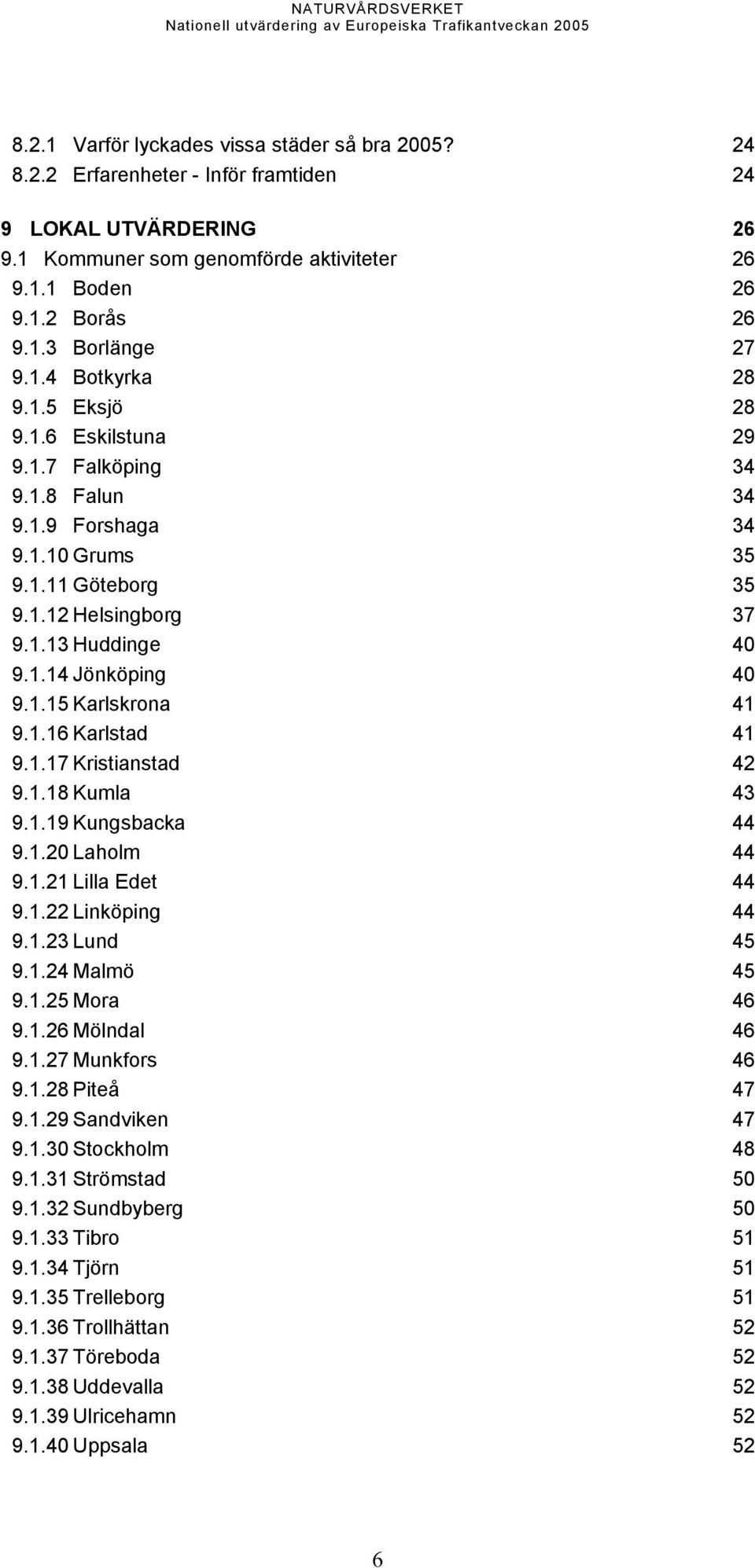 1.15 Karlskrona 41 9.1.16 Karlstad 41 9.1.17 Kristianstad 42 9.1.18 Kumla 43 9.1.19 Kungsbacka 44 9.1.20 Laholm 44 9.1.21 Lilla Edet 44 9.1.22 Linköping 44 9.1.23 Lund 45 9.1.24 Malmö 45 9.1.25 Mora 46 9.