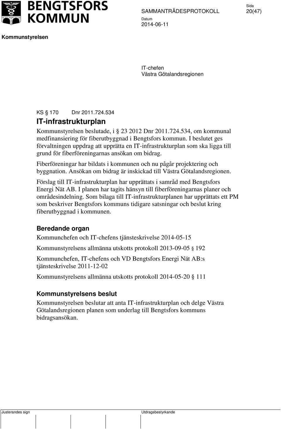 Fiberföreningar har bildats i kommunen och nu pågår projektering och byggnation. Ansökan om bidrag är inskickad till Västra Götalandsregionen.