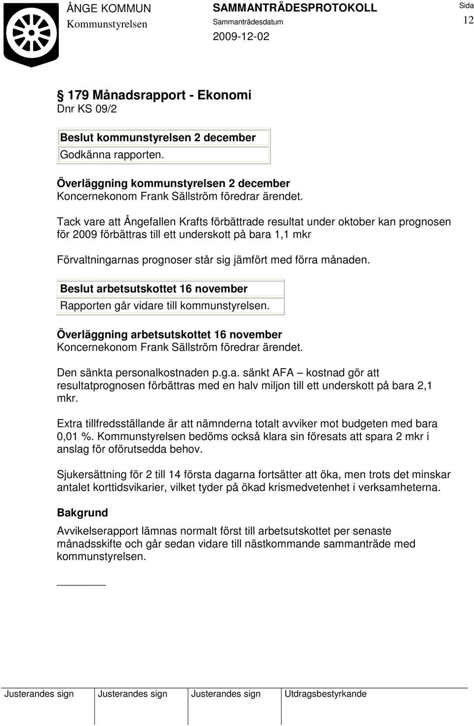 Beslut arbetsutskottet 16 november Rapporten går vidare till kommunstyrelsen. Överläggning arbetsutskottet 16 november Koncernekonom Frank Sällström föredrar ärendet. Den sänkta personalkostnaden p.g.a. sänkt AFA kostnad gör att resultatprognosen förbättras med en halv miljon till ett underskott på bara 2,1 mkr.