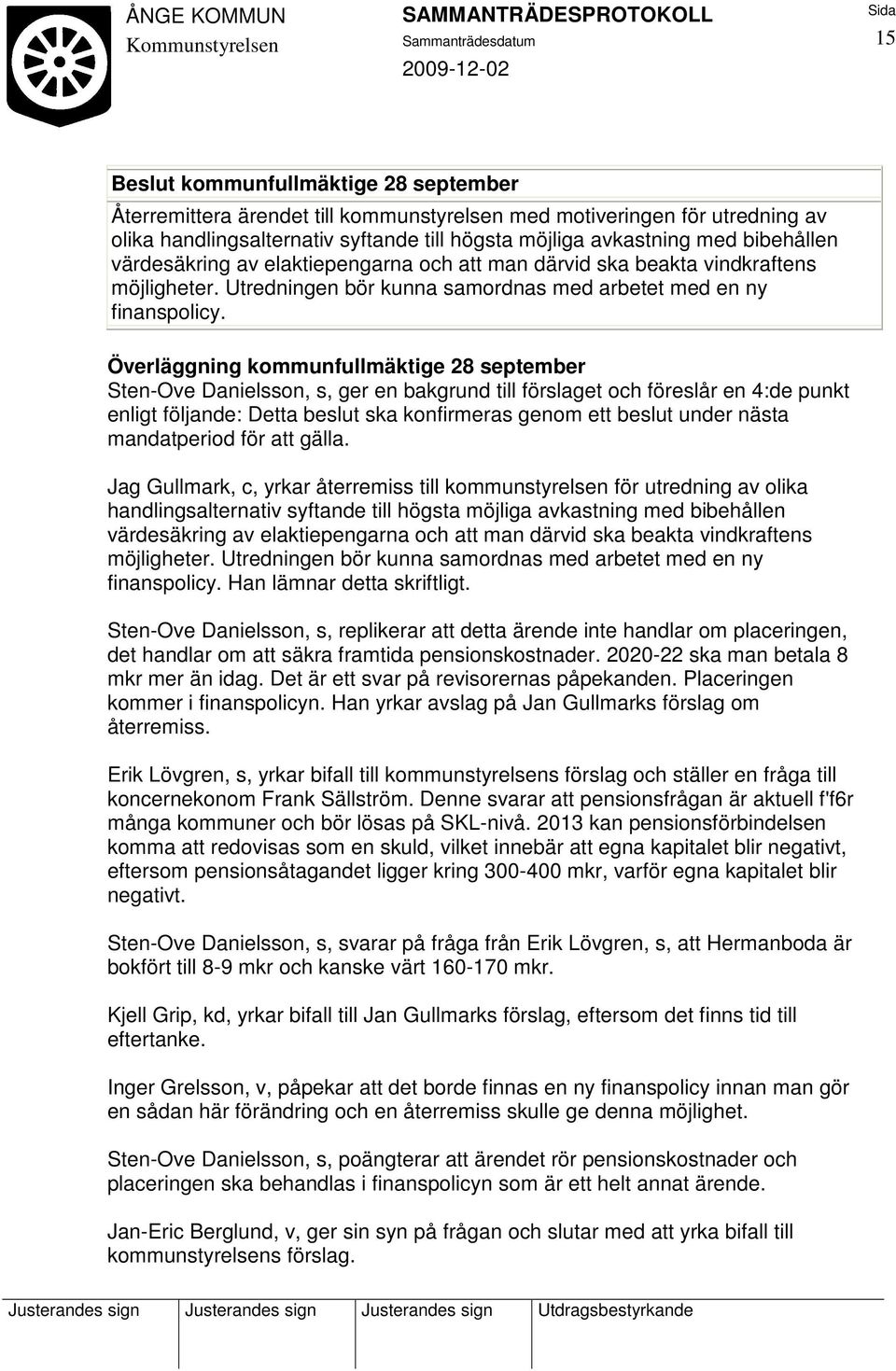 Överläggning kommunfullmäktige 28 september Sten-Ove Danielsson, s, ger en bakgrund till förslaget och föreslår en 4:de punkt enligt följande: Detta beslut ska konfirmeras genom ett beslut under